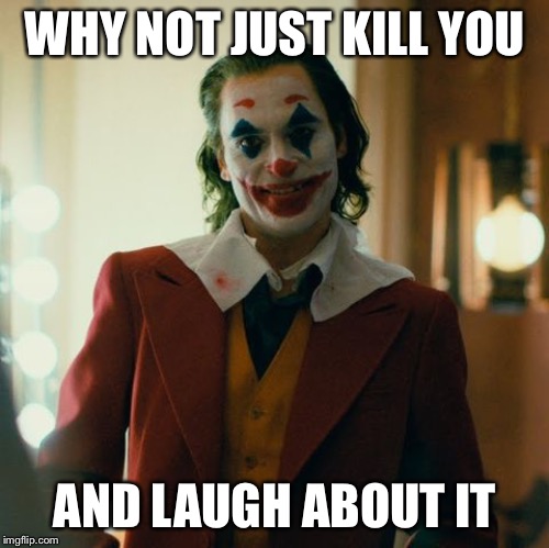 Joaquin Joker | WHY NOT JUST KILL YOU AND LAUGH ABOUT IT | image tagged in joaquin joker | made w/ Imgflip meme maker