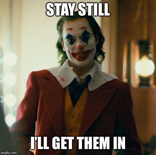 Joaquin Joker | STAY STILL I’LL GET THEM IN | image tagged in joaquin joker | made w/ Imgflip meme maker