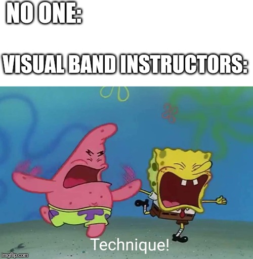 Technique Spongebob | NO ONE:; VISUAL BAND INSTRUCTORS: | image tagged in technique spongebob | made w/ Imgflip meme maker