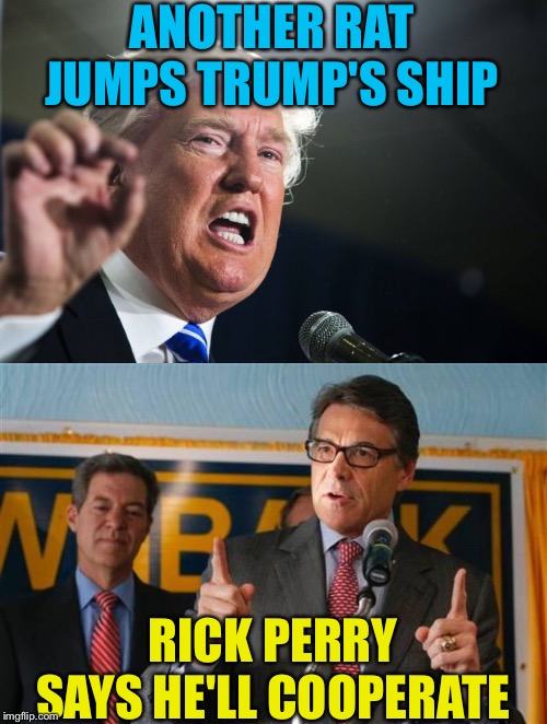 Resigning and cooperating with the House | ANOTHER RAT JUMPS TRUMP'S SHIP; RICK PERRY SAYS HE'LL COOPERATE | image tagged in exaggerating rick perry,donald trump | made w/ Imgflip meme maker