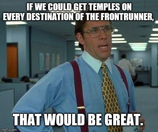 That Would Be Great Meme | IF WE COULD GET TEMPLES ON EVERY DESTINATION OF THE FRONTRUNNER, THAT WOULD BE GREAT. | image tagged in memes,that would be great | made w/ Imgflip meme maker