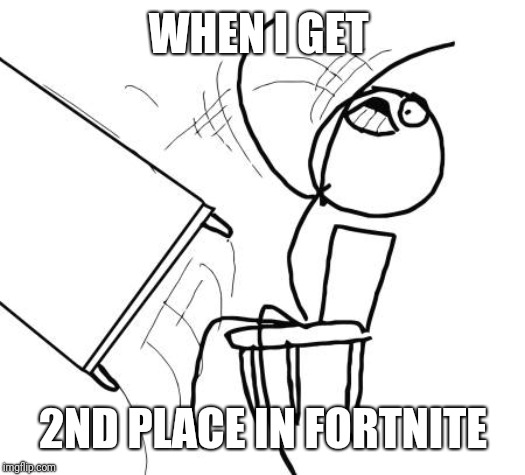 Table Flip Guy | WHEN I GET; 2ND PLACE IN FORTNITE | image tagged in memes,table flip guy | made w/ Imgflip meme maker