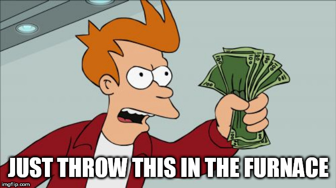 Shut Up And Take My Money Fry | JUST THROW THIS IN THE FURNACE | image tagged in memes,shut up and take my money fry,anti money,anti-money,money,burn money | made w/ Imgflip meme maker