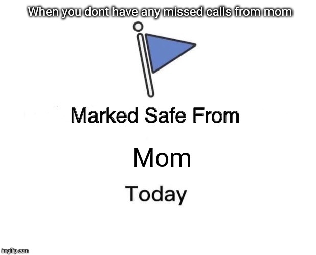Marked Safe From | When you dont have any missed calls from mom; Mom | image tagged in memes,marked safe from | made w/ Imgflip meme maker