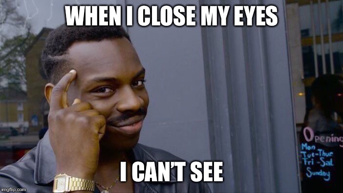 Roll Safe Think About It Meme | WHEN I CLOSE MY EYES; I CAN’T SEE | image tagged in memes,roll safe think about it | made w/ Imgflip meme maker
