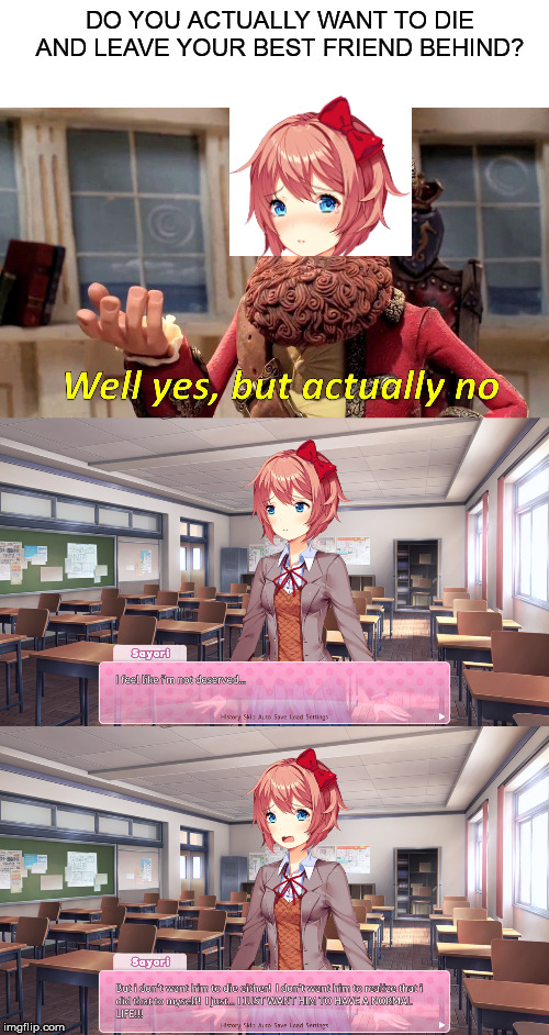 She doesn't want to say Sayo-Nara... | DO YOU ACTUALLY WANT TO DIE AND LEAVE YOUR BEST FRIEND BEHIND? | image tagged in memes,well yes but actually no,sayori,doki doki literature club | made w/ Imgflip meme maker