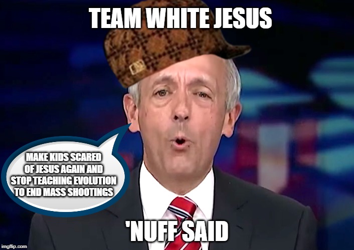 evangelical advisor | TEAM WHITE JESUS; MAKE KIDS SCARED OF JESUS AGAIN AND STOP TEACHING EVOLUTION TO END MASS SHOOTINGS; 'NUFF SAID | image tagged in evangelical advisor | made w/ Imgflip meme maker