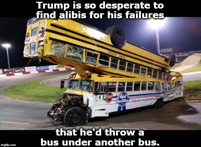 Snapshot of the Trump Administration | Trump is so desperate to find alibis for his failures; that he'd throw a bus under another bus. | image tagged in snapshot of the trump administration,trump,alibi,excuse,bus,coward | made w/ Imgflip meme maker