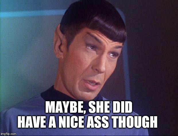 Spock | MAYBE, SHE DID HAVE A NICE ASS THOUGH | image tagged in spock | made w/ Imgflip meme maker