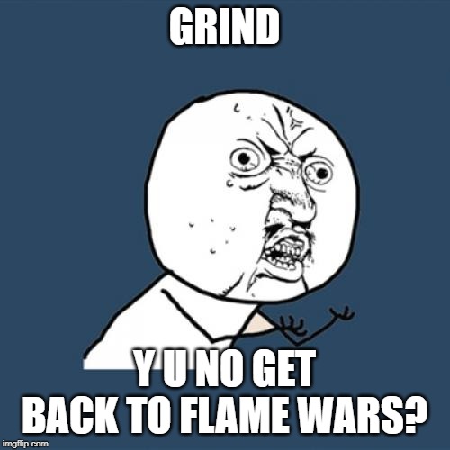 Y U No Meme | GRIND Y U NO GET BACK TO FLAME WARS? | image tagged in memes,y u no | made w/ Imgflip meme maker