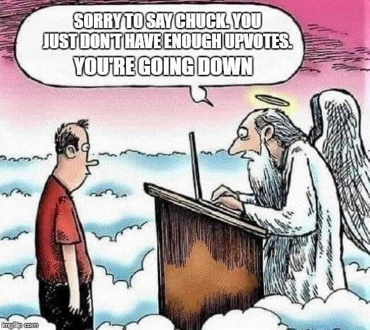 Win some, lose some | SORRY TO SAY CHUCK. YOU JUST DON'T HAVE ENOUGH UPVOTES. YOU'RE GOING DOWN | image tagged in random,upvotes,hell,heaven,heavencanwait | made w/ Imgflip meme maker