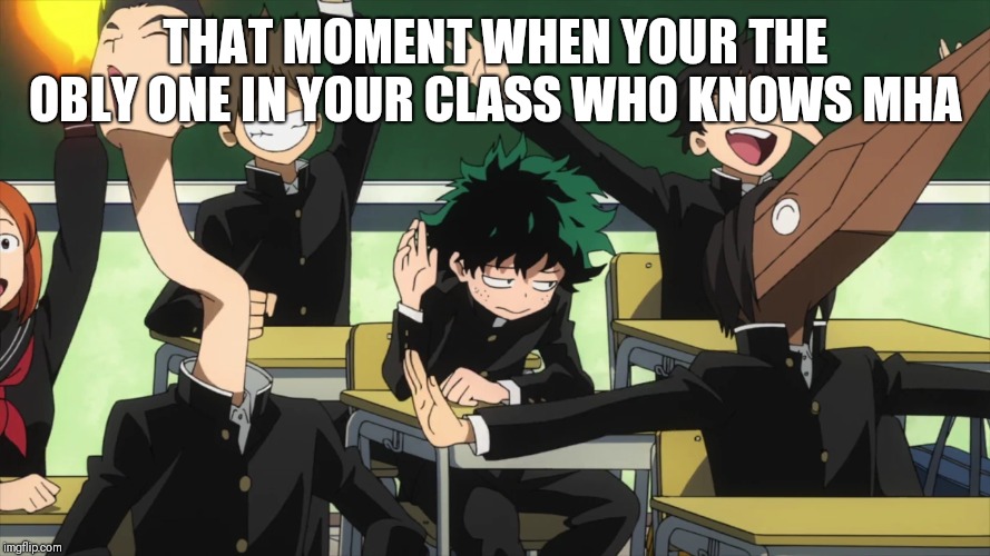 My Hero Academia standing out | THAT MOMENT WHEN YOUR THE OBLY ONE IN YOUR CLASS WHO KNOWS MHA | image tagged in my hero academia standing out | made w/ Imgflip meme maker