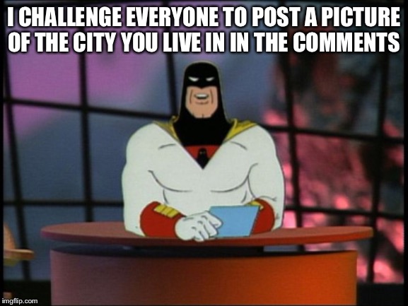 Space ghost announcement | I CHALLENGE EVERYONE TO POST A PICTURE OF THE CITY YOU LIVE IN IN THE COMMENTS | image tagged in space ghost announcement | made w/ Imgflip meme maker