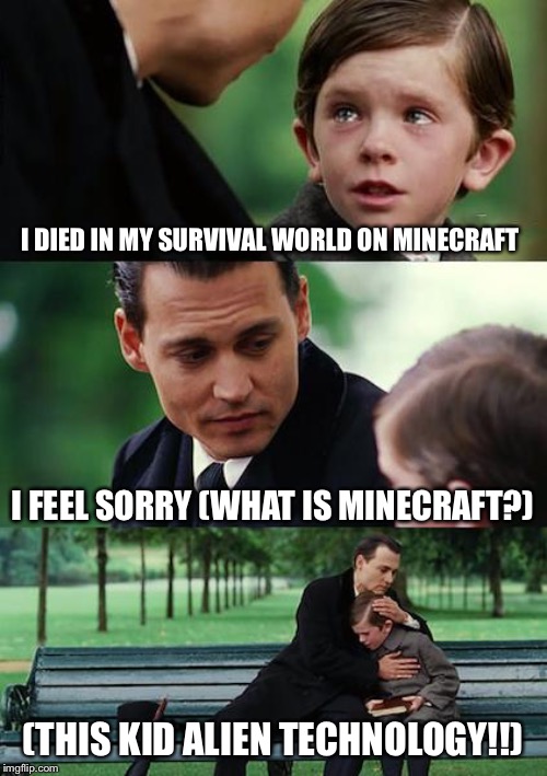 Finding Neverland Meme | I DIED IN MY SURVIVAL WORLD ON MINECRAFT; I FEEL SORRY (WHAT IS MINECRAFT?); (THIS KID ALIEN TECHNOLOGY!!) | image tagged in memes,finding neverland | made w/ Imgflip meme maker