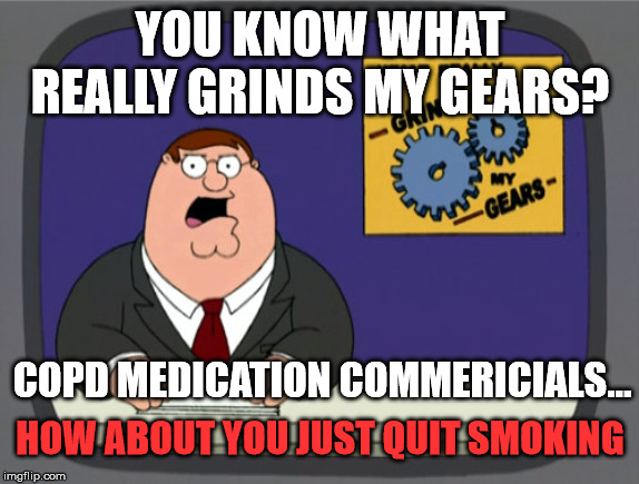Peter Griffin News Meme | YOU KNOW WHAT REALLY GRINDS MY GEARS? COPD MEDICATION COMMERICIALS... HOW ABOUT YOU JUST QUIT SMOKING | image tagged in memes,peter griffin news | made w/ Imgflip meme maker