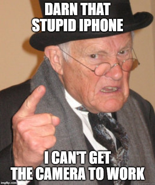 Back In My Day | DARN THAT STUPID IPHONE; I CAN'T GET THE CAMERA TO WORK | image tagged in memes,back in my day | made w/ Imgflip meme maker