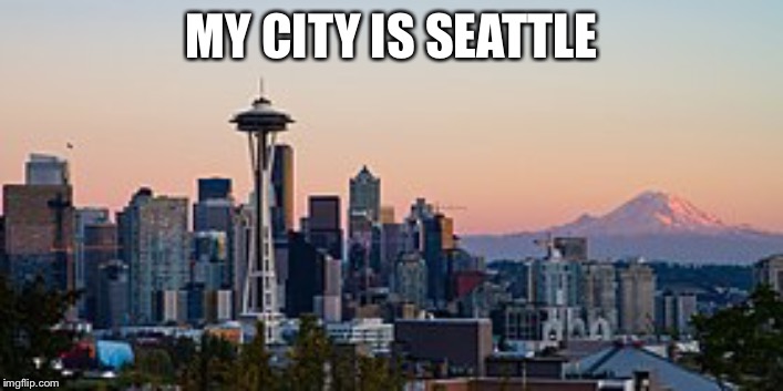 MY CITY IS SEATTLE | made w/ Imgflip meme maker