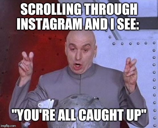 Dr Evil Laser Meme | SCROLLING THROUGH INSTAGRAM AND I SEE:; "YOU'RE ALL CAUGHT UP" | image tagged in memes,dr evil laser | made w/ Imgflip meme maker