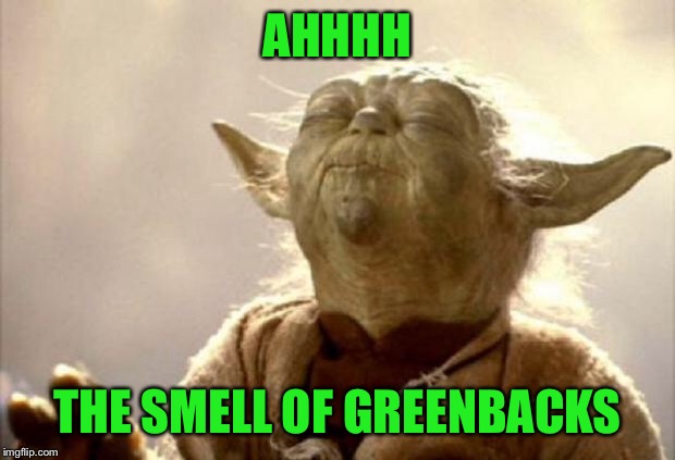 yoda smell | AHHHH THE SMELL OF GREENBACKS | image tagged in yoda smell | made w/ Imgflip meme maker