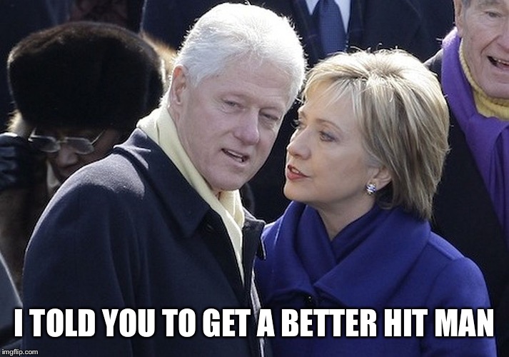 bill and hillary | I TOLD YOU TO GET A BETTER HIT MAN | image tagged in bill and hillary | made w/ Imgflip meme maker