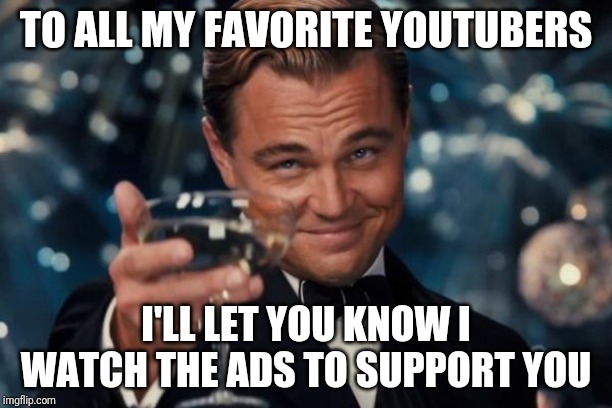 Leonardo Dicaprio Cheers | TO ALL MY FAVORITE YOUTUBERS; I'LL LET YOU KNOW I WATCH THE ADS TO SUPPORT YOU | image tagged in memes,leonardo dicaprio cheers | made w/ Imgflip meme maker