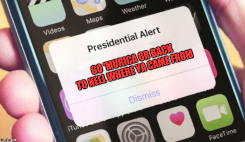 Presidential Alert | GO 'MURICA OR BACK TO HELL WHERE YA CAME FROM | image tagged in memes,presidential alert | made w/ Imgflip meme maker