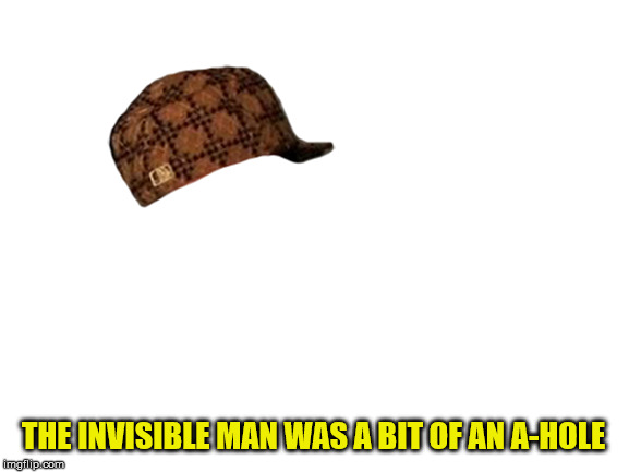 The Invisible Scumbag | THE INVISIBLE MAN WAS A BIT OF AN A-HOLE | image tagged in blank white template,the invisible man,hg wells,wells | made w/ Imgflip meme maker