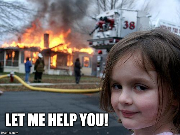 Disaster Girl Meme | LET ME HELP YOU! | image tagged in memes,disaster girl | made w/ Imgflip meme maker