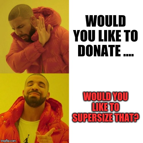 Restaurant Questions | WOULD YOU LIKE TO DONATE .... WOULD YOU LIKE TO SUPERSIZE THAT? | image tagged in drake blank,fast food,charity,funny memes,drake | made w/ Imgflip meme maker