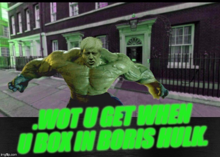 .WOT U GET WHEN U BOX IN BORIS HULK. | image tagged in boris johnson,conservatives,great britain,parliament,uk,london | made w/ Imgflip meme maker