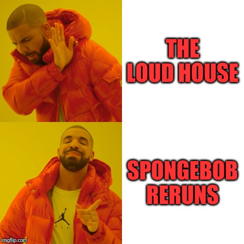 Drake Hotline Bling | THE LOUD HOUSE; SPONGEBOB RERUNS | image tagged in memes,drake hotline bling | made w/ Imgflip meme maker