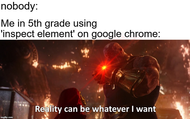 Now reality can be whatever I want | nobody:; Me in 5th grade using 'inspect element' on google chrome: | image tagged in thanos reality,now reality can be whatever i want | made w/ Imgflip meme maker