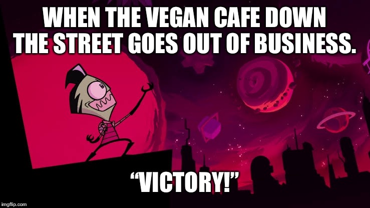  WHEN THE VEGAN CAFE DOWN THE STREET GOES OUT OF BUSINESS. “VICTORY!” | image tagged in invader zim | made w/ Imgflip meme maker