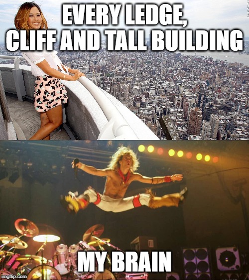 EVERY LEDGE, CLIFF AND TALL BUILDING; MY BRAIN | made w/ Imgflip meme maker