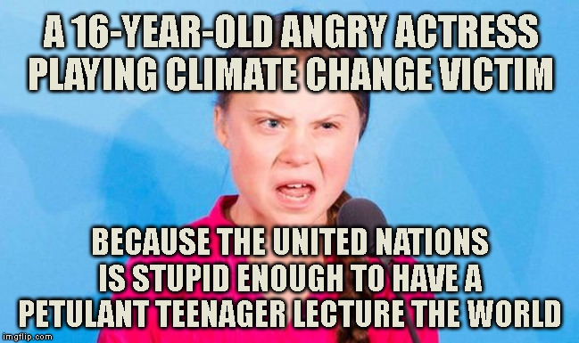 A 16-YEAR-OLD ANGRY ACTRESS
PLAYING CLIMATE CHANGE VICTIM; BECAUSE THE UNITED NATIONS
IS STUPID ENOUGH TO HAVE A
PETULANT TEENAGER LECTURE THE WORLD | made w/ Imgflip meme maker