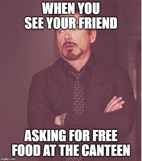 Face You Make Robert Downey Jr Meme | WHEN YOU SEE YOUR FRIEND; ASKING FOR FREE FOOD AT THE CANTEEN | image tagged in memes,face you make robert downey jr | made w/ Imgflip meme maker