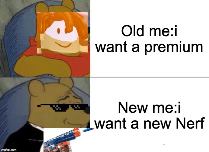 Tuxedo Winnie The Pooh Meme | Old me:i want a premium; New me:i want a new Nerf | image tagged in memes,tuxedo winnie the pooh | made w/ Imgflip meme maker