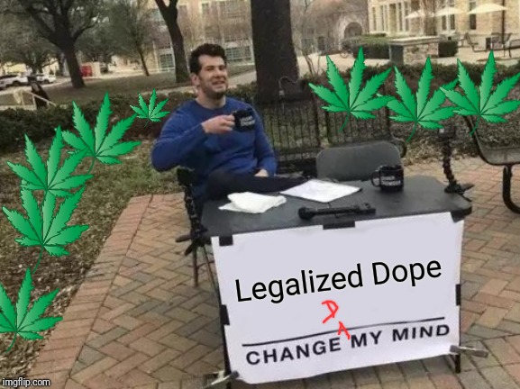 Legalized Dope changed my mind | Legalized Dope | image tagged in memes,change my mind,dope,legalize weed,grass is greener,war on drugs | made w/ Imgflip meme maker