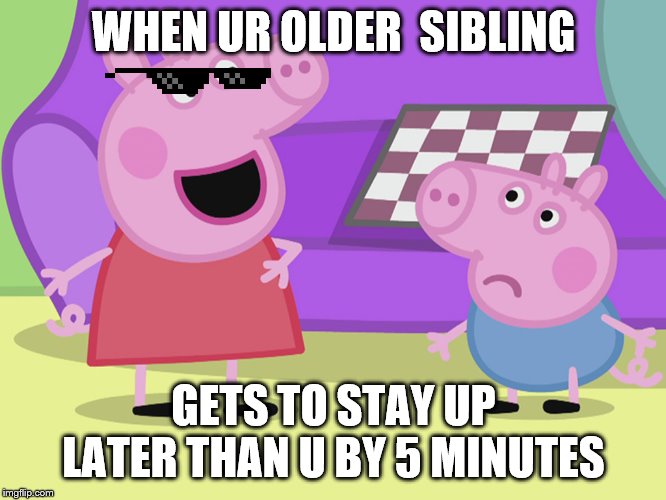 Peppa Pig and George | WHEN UR OLDER  SIBLING; GETS TO STAY UP LATER THAN U BY 5 MINUTES | image tagged in peppa pig and george | made w/ Imgflip meme maker