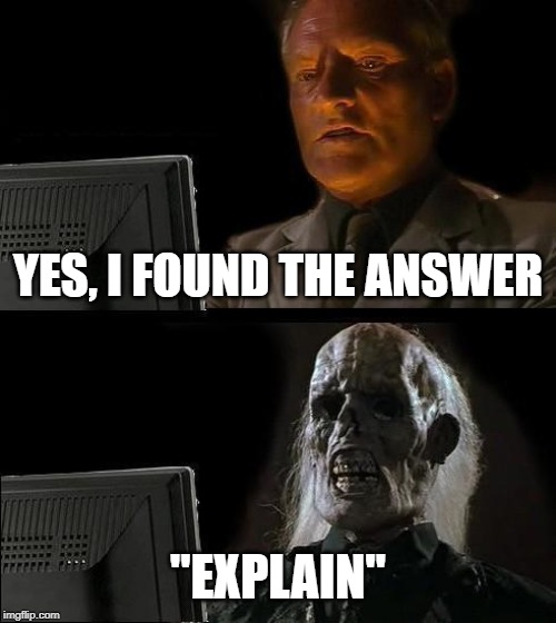 I'll Just Wait Here | YES, I FOUND THE ANSWER; "EXPLAIN" | image tagged in memes,ill just wait here | made w/ Imgflip meme maker
