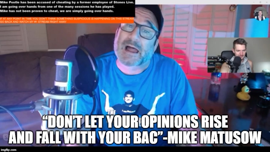 “DON’T LET YOUR OPINIONS RISE AND FALL WITH YOUR BAC”-MIKE MATUSOW | made w/ Imgflip meme maker
