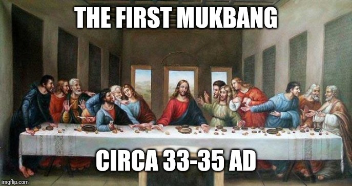 Last Supper | THE FIRST MUKBANG; CIRCA 33-35 AD | image tagged in last supper | made w/ Imgflip meme maker