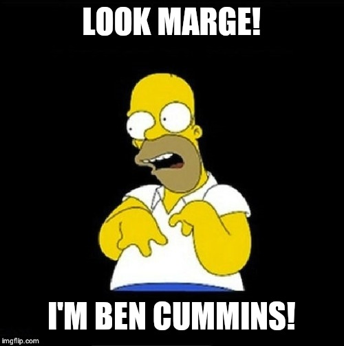 Homer Simpson Retarded | LOOK MARGE! I'M BEN CUMMINS! | image tagged in homer simpson retarded | made w/ Imgflip meme maker