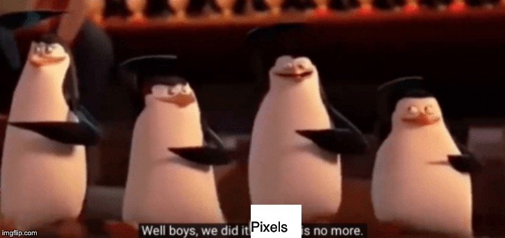 well boys we did it | Pixels | image tagged in well boys we did it | made w/ Imgflip meme maker