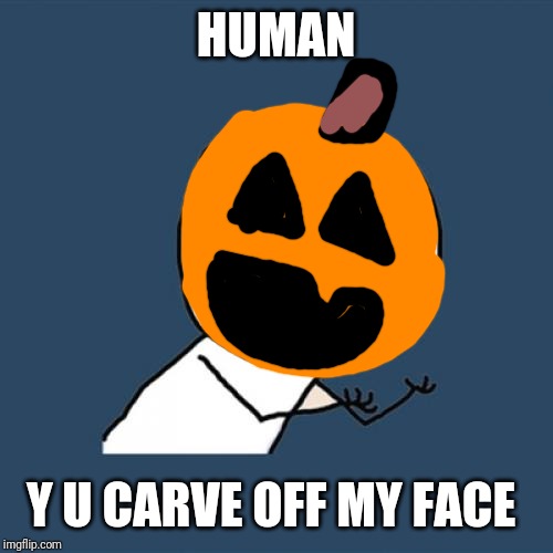 Y U No Meme | HUMAN; Y U CARVE OFF MY FACE | image tagged in memes,y u no,halloween,pumpkin | made w/ Imgflip meme maker