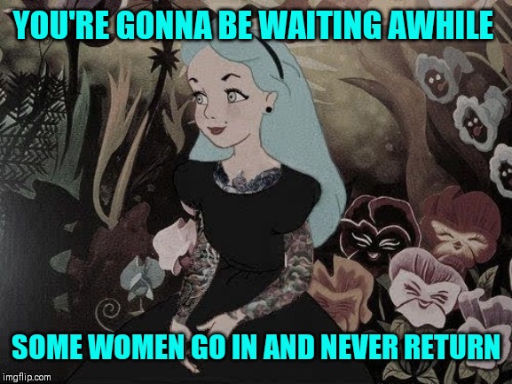 YOU'RE GONNA BE WAITING AWHILE SOME WOMEN GO IN AND NEVER RETURN | made w/ Imgflip meme maker