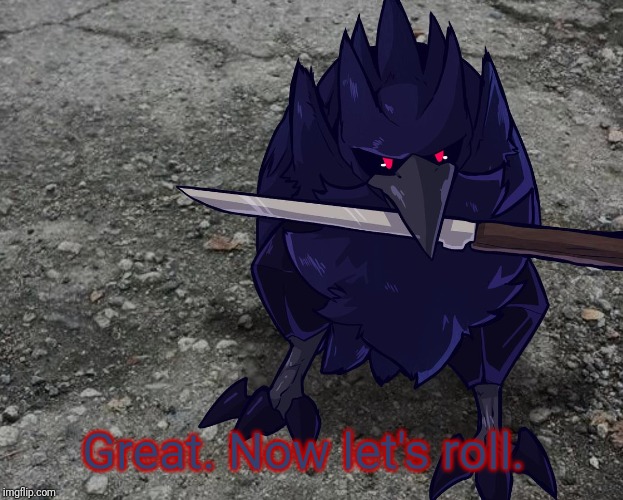 Corviknight with a knife | Great. Now let's roll. | image tagged in corviknight with a knife | made w/ Imgflip meme maker
