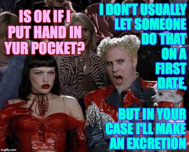 Mugatu so hot right now  ( : | I DON'T USUALLY
LET SOMEONE
DO THAT
ON A
FIRST
DATE, IS OK IF I
PUT HAND IN
YUR POCKET? BUT IN YOUR CASE I'LL MAKE
AN EXCRETION | image tagged in memes,mugatu so hot right now,first date | made w/ Imgflip meme maker