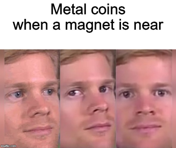 Fourth wall breaking white guy | Metal coins when a magnet is near | image tagged in fourth wall breaking white guy | made w/ Imgflip meme maker
