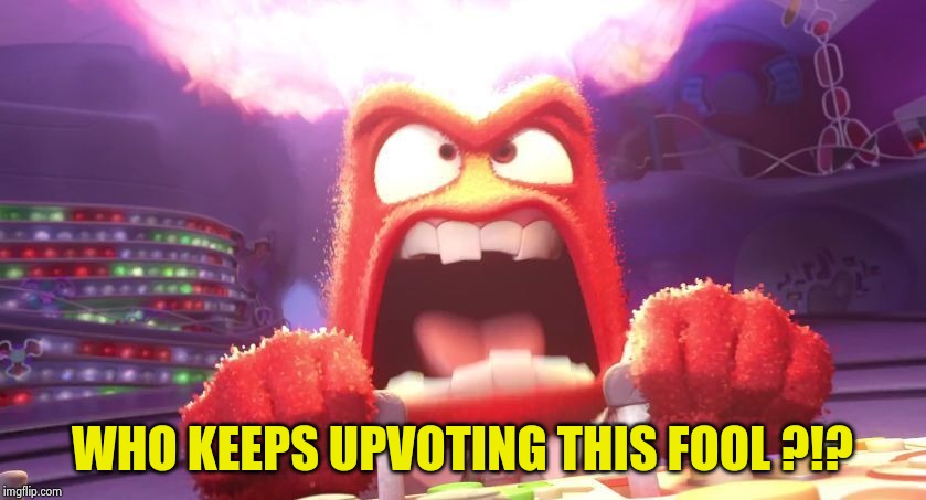 Inside Out Anger | WHO KEEPS UPVOTING THIS FOOL ?!? | image tagged in inside out anger | made w/ Imgflip meme maker